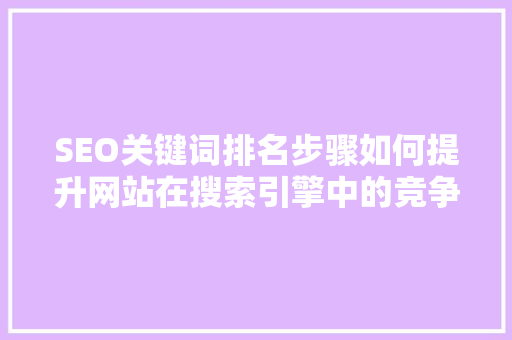 SEO关键词排名步骤如何提升网站在搜索引擎中的竞争力