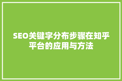 SEO关键字分布步骤在知乎平台的应用与方法