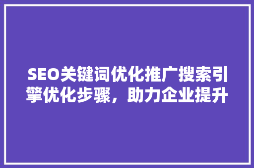 SEO关键词优化推广搜索引擎优化步骤，助力企业提升在线竞争力