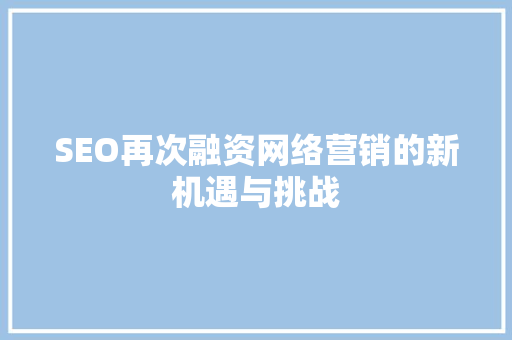 SEO再次融资网络营销的新机遇与挑战