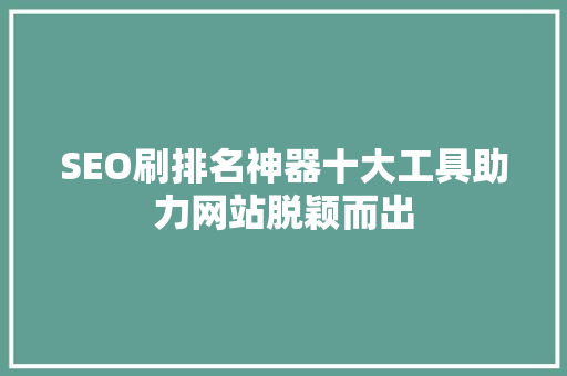 SEO刷排名神器十大工具助力网站脱颖而出