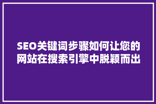 SEO关键词步骤如何让您的网站在搜索引擎中脱颖而出