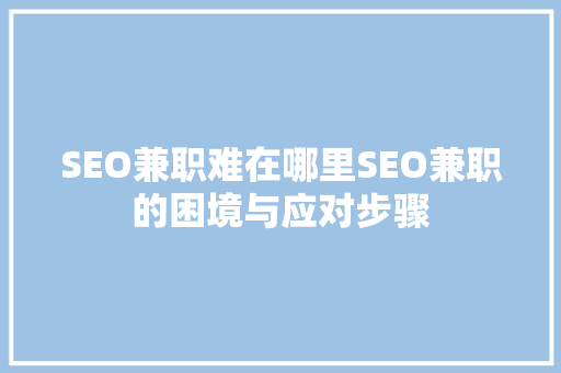 SEO兼职难在哪里SEO兼职的困境与应对步骤