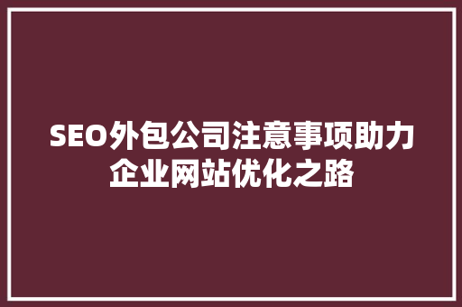 SEO外包公司注意事项助力企业网站优化之路