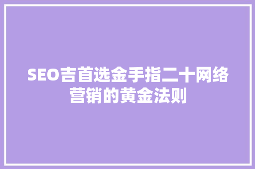SEO吉首选金手指二十网络营销的黄金法则