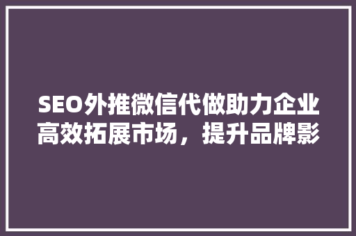 SEO外推微信代做助力企业高效拓展市场，提升品牌影响力
