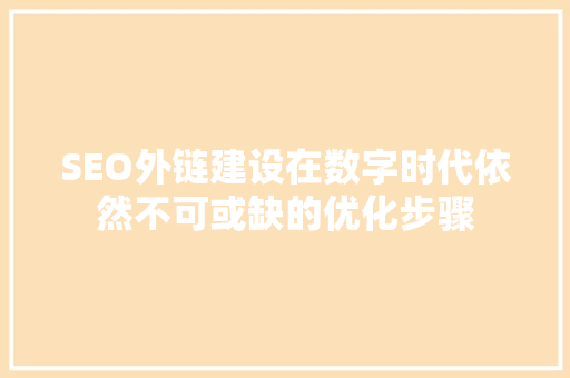 SEO外链建设在数字时代依然不可或缺的优化步骤