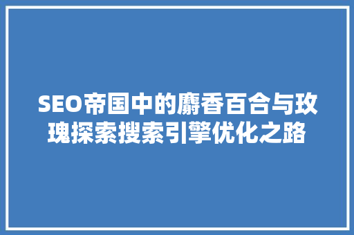 SEO帝国中的麝香百合与玫瑰探索搜索引擎优化之路
