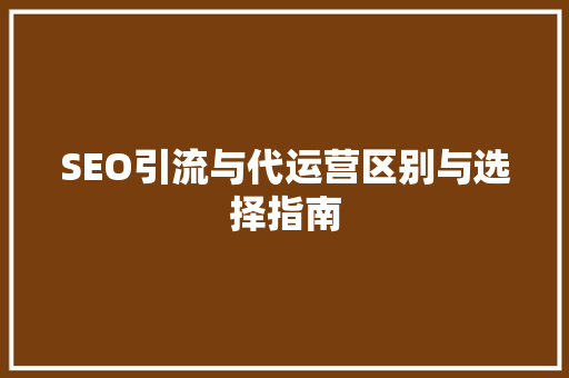 SEO引流与代运营区别与选择指南