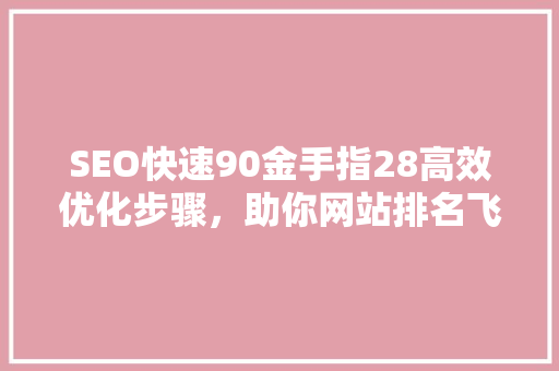 SEO快速90金手指28高效优化步骤，助你网站排名飞速提升