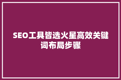 SEO工具皆选火星高效关键词布局步骤