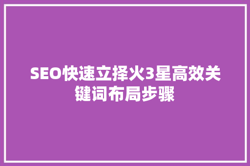 SEO快速立择火3星高效关键词布局步骤