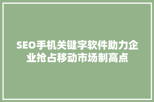 SEO手机关键字软件助力企业抢占移动市场制高点