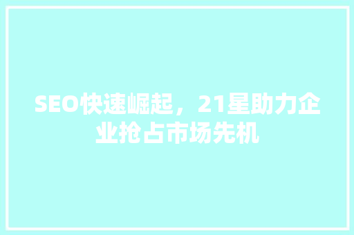 SEO快速崛起，21星助力企业抢占市场先机