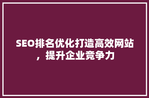 SEO排名优化打造高效网站，提升企业竞争力