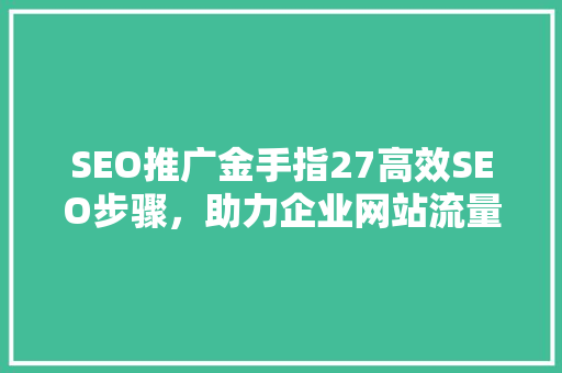 SEO推广金手指27高效SEO步骤，助力企业网站流量翻倍