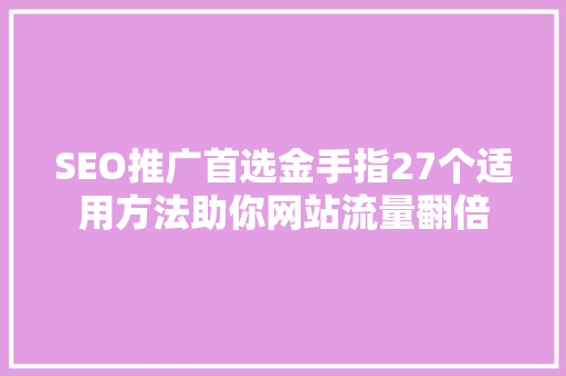 SEO推广首选金手指27个适用方法助你网站流量翻倍