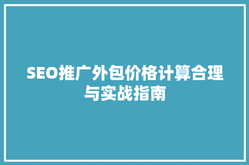 SEO推广外包价格计算合理与实战指南