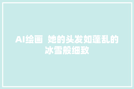 AI绘画  她的头发如蓬乱的冰雪般细致