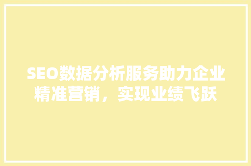 SEO数据分析服务助力企业精准营销，实现业绩飞跃
