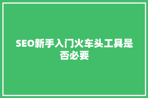 SEO新手入门火车头工具是否必要