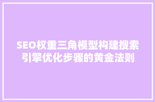 SEO权重三角模型构建搜索引擎优化步骤的黄金法则