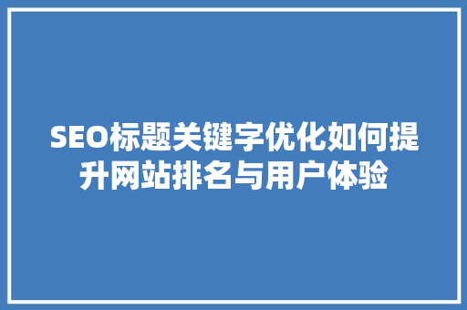 SEO标题关键字优化如何提升网站排名与用户体验