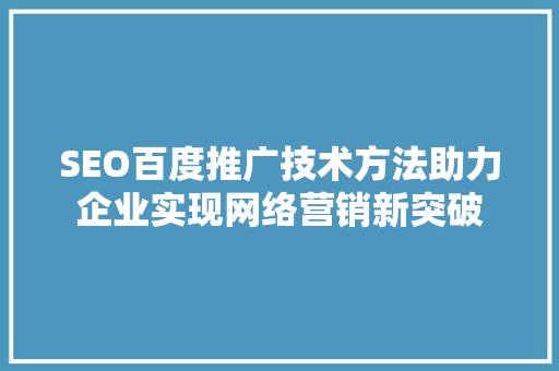 SEO百度推广技术方法助力企业实现网络营销新突破