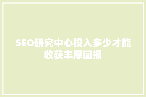SEO研究中心投入多少才能收获丰厚回报