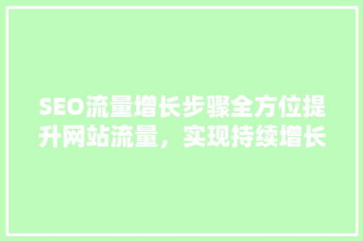 SEO流量增长步骤全方位提升网站流量，实现持续增长