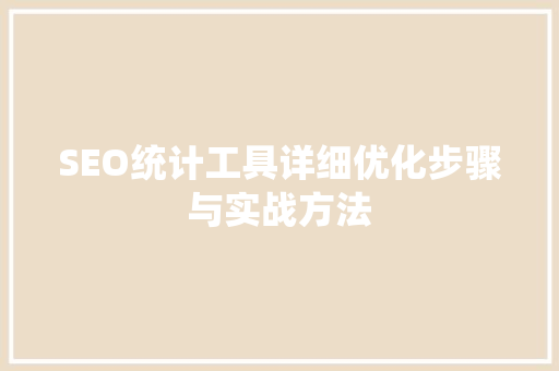 SEO统计工具详细优化步骤与实战方法