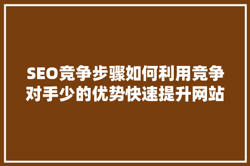 SEO竞争步骤如何利用竞争对手少的优势快速提升网站排名