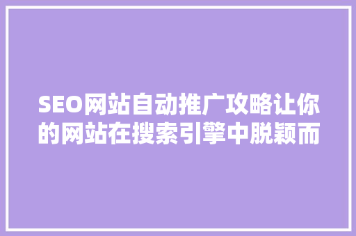 SEO网站自动推广攻略让你的网站在搜索引擎中脱颖而出