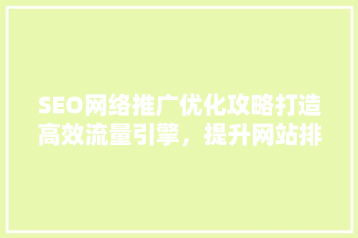 SEO网络推广优化攻略打造高效流量引擎，提升网站排名