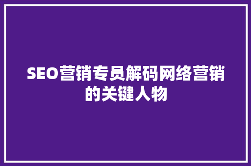 SEO营销专员解码网络营销的关键人物