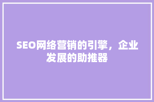 SEO网络营销的引擎，企业发展的助推器