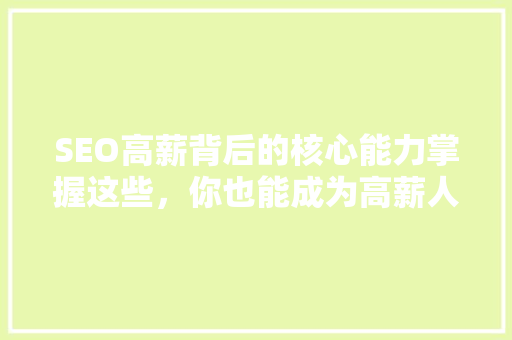 SEO高薪背后的核心能力掌握这些，你也能成为高薪人才