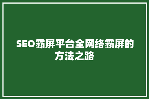 SEO霸屏平台全网络霸屏的方法之路