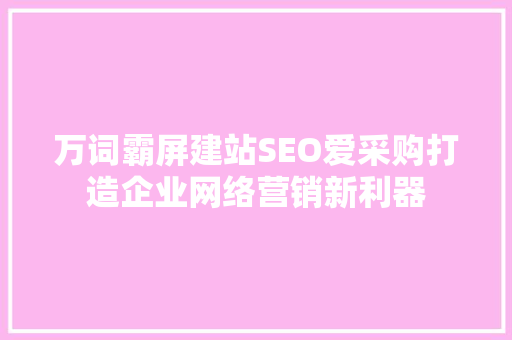 万词霸屏建站SEO爱采购打造企业网络营销新利器
