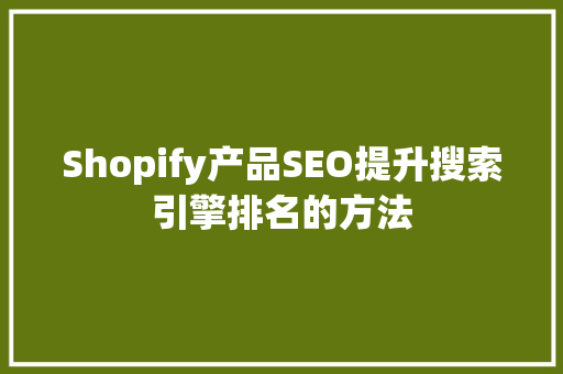 Shopify产品SEO提升搜索引擎排名的方法