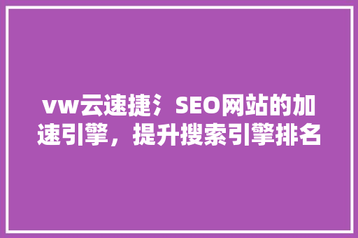 vw云速捷氵SEO网站的加速引擎，提升搜索引擎排名新选择