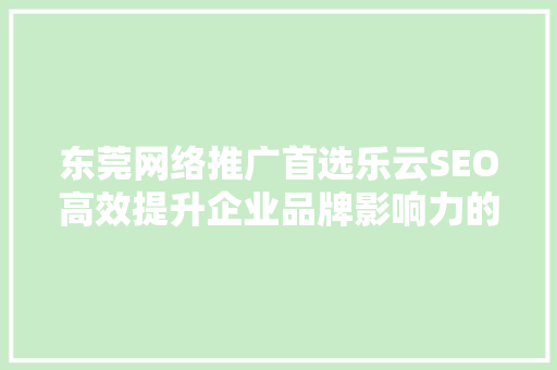 东莞网络推广首选乐云SEO高效提升企业品牌影响力的方法