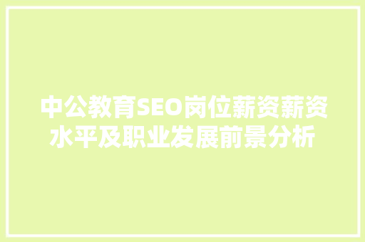 中公教育SEO岗位薪资薪资水平及职业发展前景分析