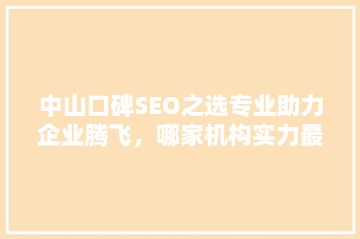 中山口碑SEO之选专业助力企业腾飞，哪家机构实力最强