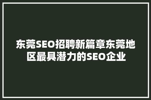 东莞SEO招聘新篇章东莞地区最具潜力的SEO企业