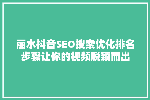 丽水抖音SEO搜索优化排名步骤让你的视频脱颖而出