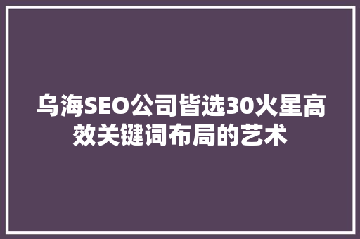 乌海SEO公司皆选30火星高效关键词布局的艺术
