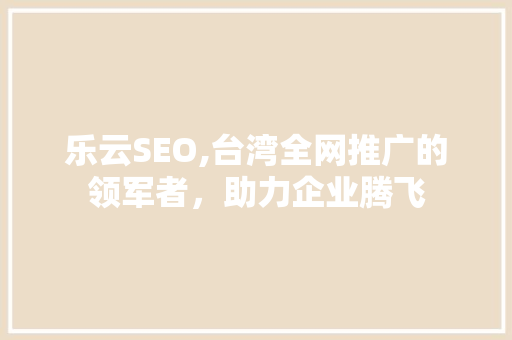 乐云SEO,台湾全网推广的领军者，助力企业腾飞