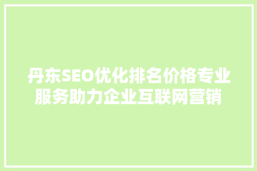 丹东SEO优化排名价格专业服务助力企业互联网营销