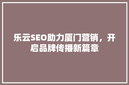 乐云SEO助力厦门营销，开启品牌传播新篇章